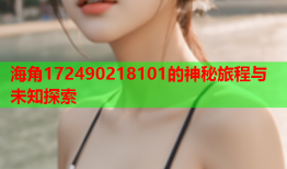海角172490218101的神秘旅程与未知探索