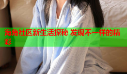 海角社区新生活探秘 发现不一样的精彩