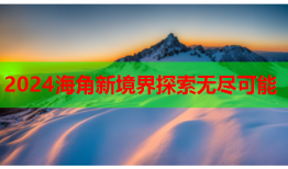 2024海角新境界探索无尽可能