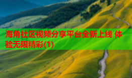 海角社区视频分享平台全新上线 体验无限精彩(1)