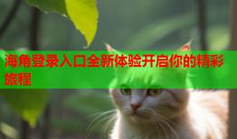 海角登录入口全新体验开启你的精彩旅程