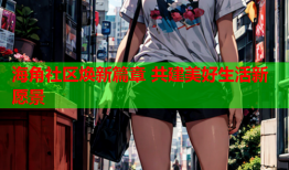 海角社区焕新篇章 共建美好生活新愿景