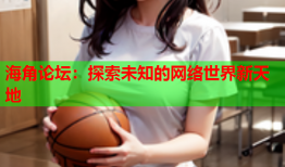 海角论坛：探索未知的网络世界新天地