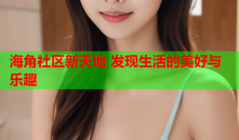 海角社区新天地 发现生活的美好与乐趣
