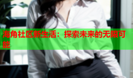 海角社区新生活：探索未来的无限可能
