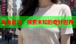 海角论坛：探索未知的奇妙世界