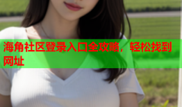 海角社区登录入口全攻略，轻松找到网址