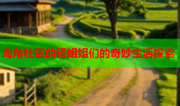 海角社区的骚姐姐们的奇妙生活探索