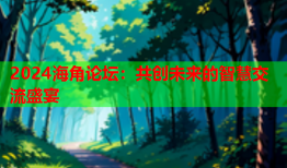 2024海角论坛：共创未来的智慧交流盛宴