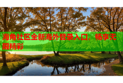 海角社区全新海外登录入口，畅享无限精彩