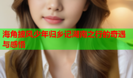 海角披风少年归乡记湖南之行的奇遇与感悟