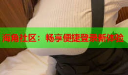 海角社区：畅享便捷登录新体验