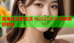 海角社区新生活 HJD312C0 共享美好时光