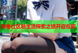 海角社区新生活探索之旅开启在即