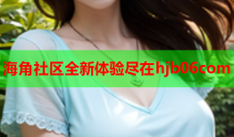 海角社区全新体验尽在hjb06com