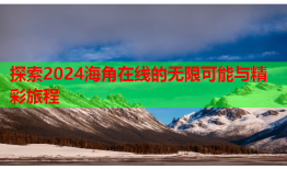 探索2024海角在线的无限可能与精彩旅程