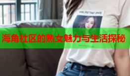 海角社区的熟女魅力与生活探秘