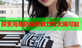 探索海角的神秘魅力与无限可能