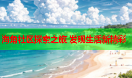 海角社区探索之旅 发现生活新精彩