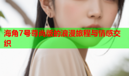 海角7号尊尚版的浪漫旅程与情感交织
