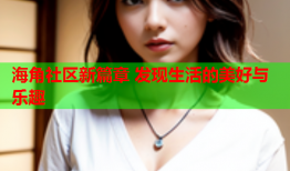 海角社区新篇章 发现生活的美好与乐趣