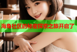海角社区的秘密探索之旅开启了