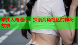 木头人奇遇记：探索海角社区的神秘故事