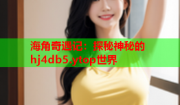 海角奇遇记：探秘神秘的hj4db5.ytop世界