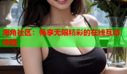 海角社区：畅享无限精彩的在线互动体验