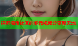 探索海角社区的多元视频分享新天地