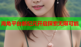 海角平台新纪元开启探索无限可能