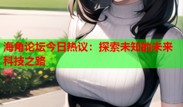 海角论坛今日热议：探索未知的未来科技之路