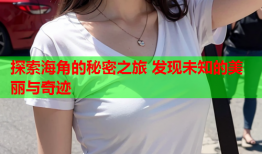 探索海角的秘密之旅 发现未知的美丽与奇迹