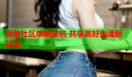 海角社区焕新启航 共享美好生活新篇章