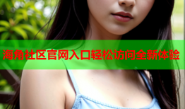 海角社区官网入口轻松访问全新体验
