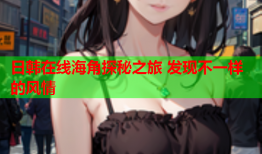 日韩在线海角探秘之旅 发现不一样的风情