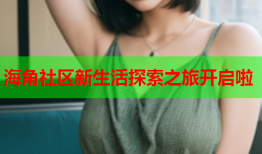 海角社区新生活探索之旅开启啦
