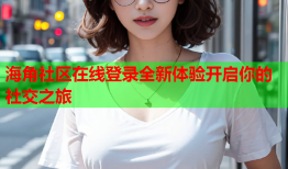 海角社区在线登录全新体验开启你的社交之旅