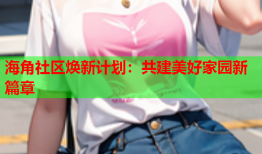 海角社区焕新计划：共建美好家园新篇章