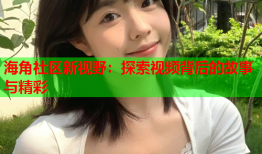 海角社区新视野：探索视频背后的故事与精彩