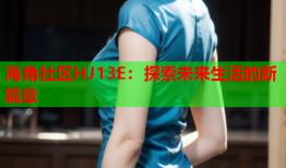 海角社区HJ13E：探索未来生活的新篇章