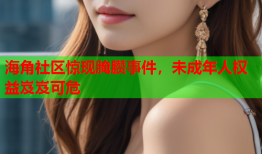 海角社区惊现腌臜事件，未成年人权益岌岌可危