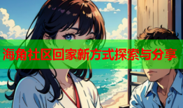 海角社区回家新方式探索与分享