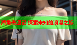 海角奇遇记 探索未知的浪漫之旅