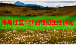 海角社区12F的奇幻生活探秘