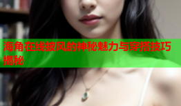 海角在线披风的神秘魅力与穿搭技巧揭秘