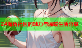 24海角社区的魅力与温暖生活分享