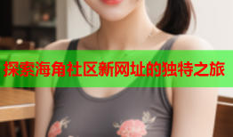探索海角社区新网址的独特之旅