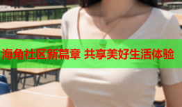 海角社区新篇章 共享美好生活体验