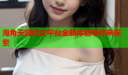 海角天涯社交平台全新体验等你来探索